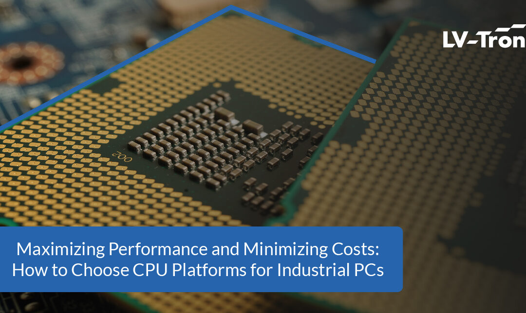Maximizing Performance and Minimizing Costs: How to Choose CPU Platforms for Industrial PCs